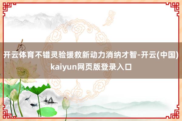 开云体育不错灵验援救新动力消纳才智-开云(中国)kaiyun网页版登录入口