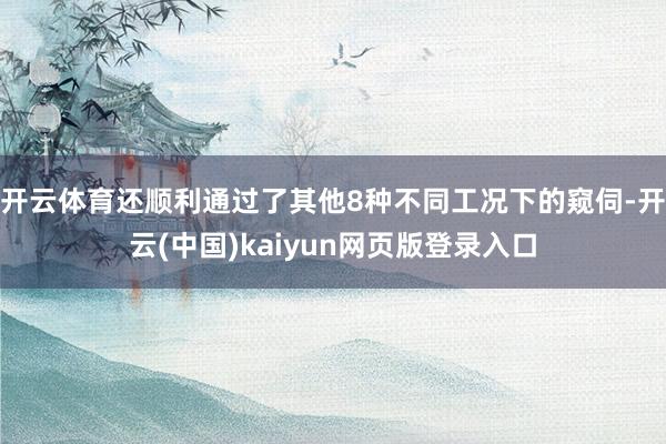 开云体育还顺利通过了其他8种不同工况下的窥伺-开云(中国)kaiyun网页版登录入口