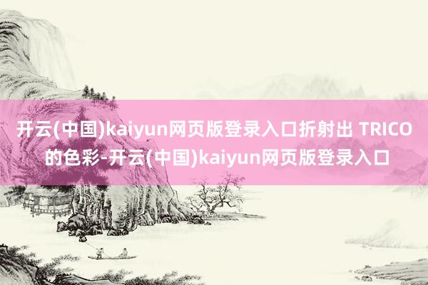 开云(中国)kaiyun网页版登录入口折射出 TRICO 的色彩-开云(中国)kaiyun网页版登录入口