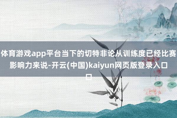 体育游戏app平台当下的切特非论从训练度已经比赛影响力来说-开云(中国)kaiyun网页版登录入口