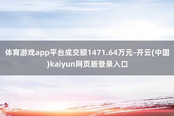 体育游戏app平台成交额1471.64万元-开云(中国)kaiyun网页版登录入口