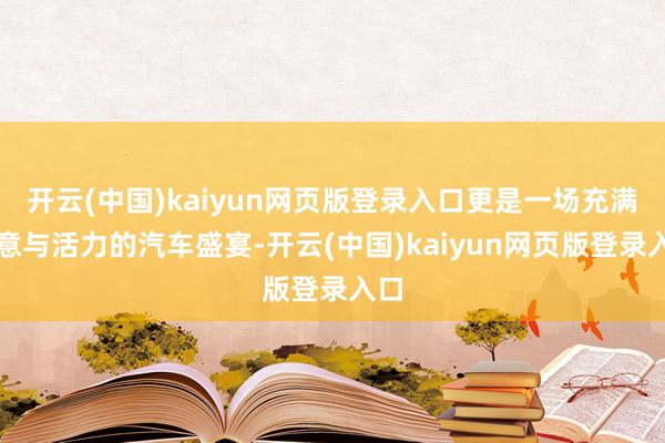 开云(中国)kaiyun网页版登录入口更是一场充满创意与活力的汽车盛宴-开云(中国)kaiyun网页版登录入口