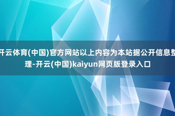 开云体育(中国)官方网站以上内容为本站据公开信息整理-开云(中国)kaiyun网页版登录入口