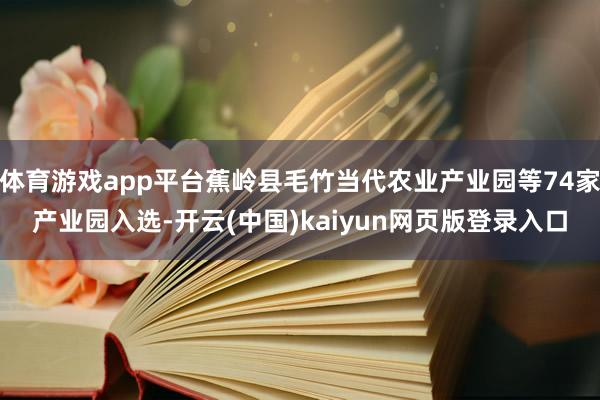 体育游戏app平台蕉岭县毛竹当代农业产业园等74家产业园入选-开云(中国)kaiyun网页版登录入口