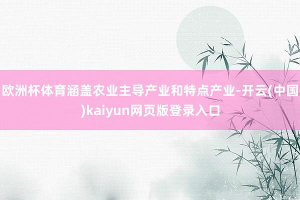 欧洲杯体育涵盖农业主导产业和特点产业-开云(中国)kaiyun网页版登录入口