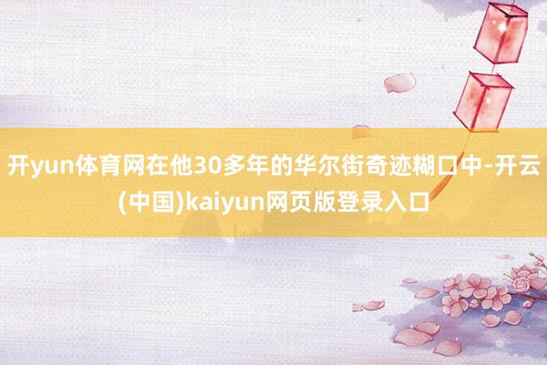 开yun体育网在他30多年的华尔街奇迹糊口中-开云(中国)kaiyun网页版登录入口