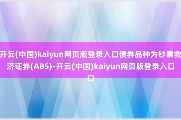开云(中国)kaiyun网页版登录入口债券品种为钞票救济证券(ABS)-开云(中国)kaiyun网页版登录入口