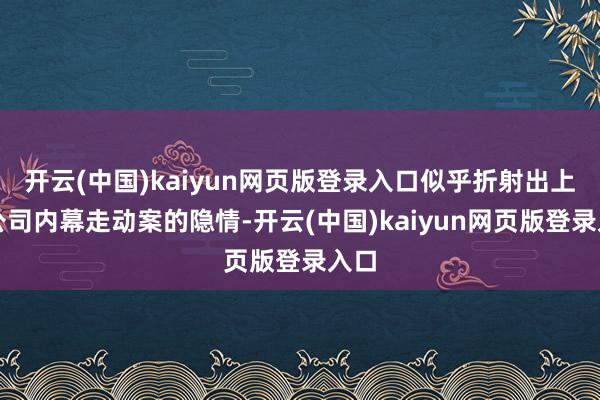 开云(中国)kaiyun网页版登录入口似乎折射出上市公司内幕走动案的隐情-开云(中国)kaiyun网页版登录入口