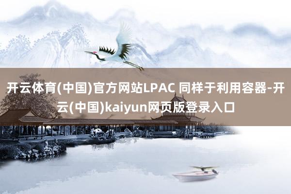 开云体育(中国)官方网站LPAC 同样于利用容器-开云(中国)kaiyun网页版登录入口