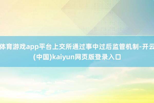 体育游戏app平台上交所通过事中过后监管机制-开云(中国)kaiyun网页版登录入口