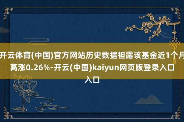 开云体育(中国)官方网站历史数据袒露该基金近1个月高涨0.26%-开云(中国)kaiyun网页版登录入口