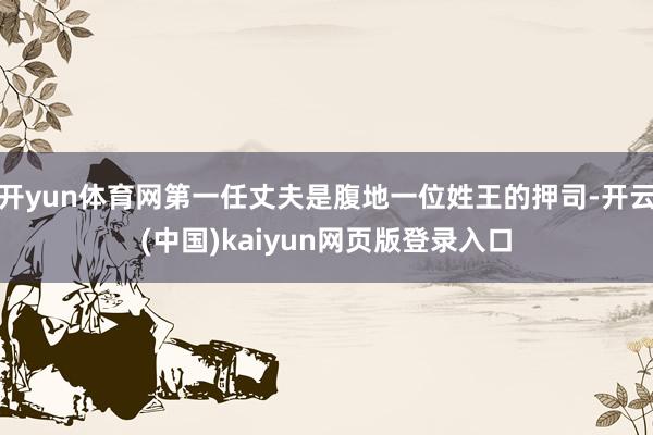 开yun体育网第一任丈夫是腹地一位姓王的押司-开云(中国)kaiyun网页版登录入口