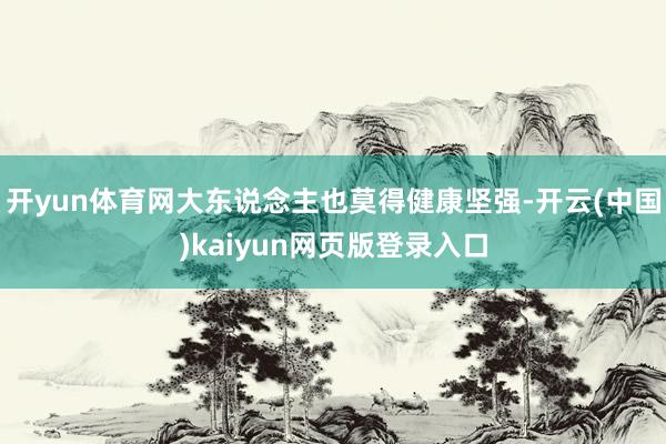 开yun体育网大东说念主也莫得健康坚强-开云(中国)kaiyun网页版登录入口
