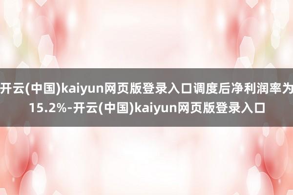 开云(中国)kaiyun网页版登录入口调度后净利润率为15.2%-开云(中国)kaiyun网页版登录入口