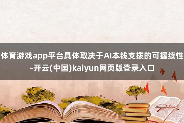 体育游戏app平台具体取决于AI本钱支拨的可握续性-开云(中国)kaiyun网页版登录入口