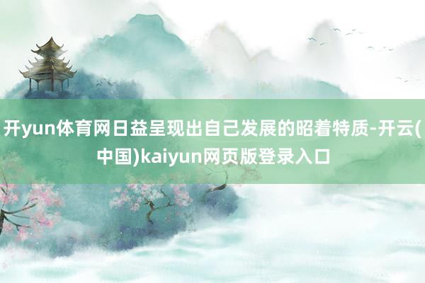 开yun体育网日益呈现出自己发展的昭着特质-开云(中国)kaiyun网页版登录入口