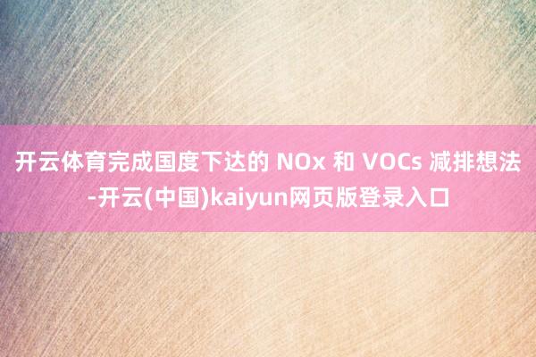 开云体育完成国度下达的 NOx 和 VOCs 减排想法-开云(中国)kaiyun网页版登录入口