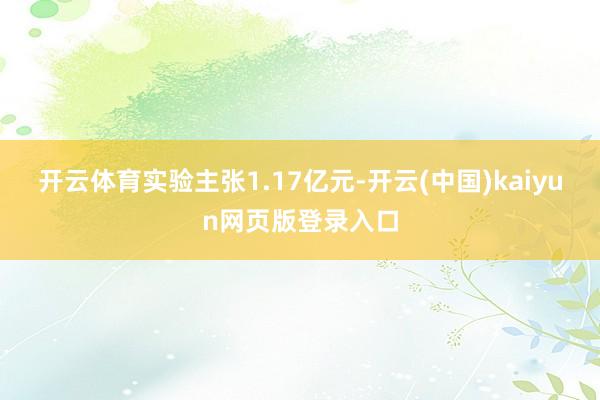 开云体育实验主张1.17亿元-开云(中国)kaiyun网页版登录入口