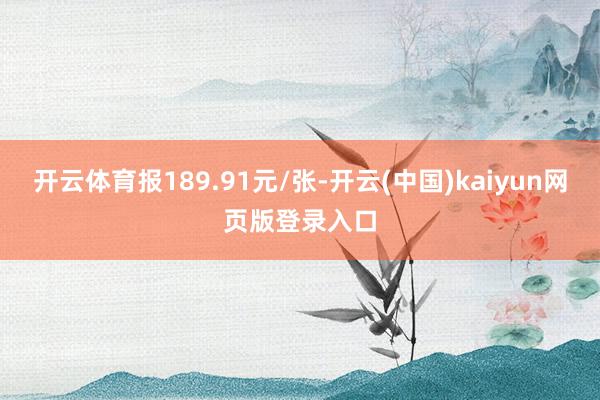 开云体育报189.91元/张-开云(中国)kaiyun网页版登录入口