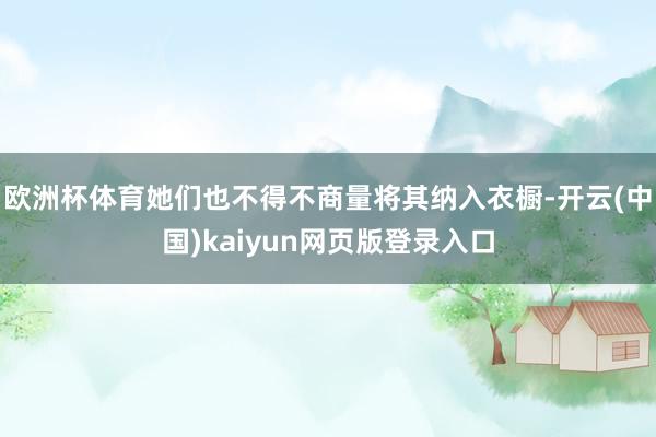 欧洲杯体育她们也不得不商量将其纳入衣橱-开云(中国)kaiyun网页版登录入口