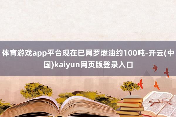 体育游戏app平台现在已网罗燃油约100吨-开云(中国)kaiyun网页版登录入口