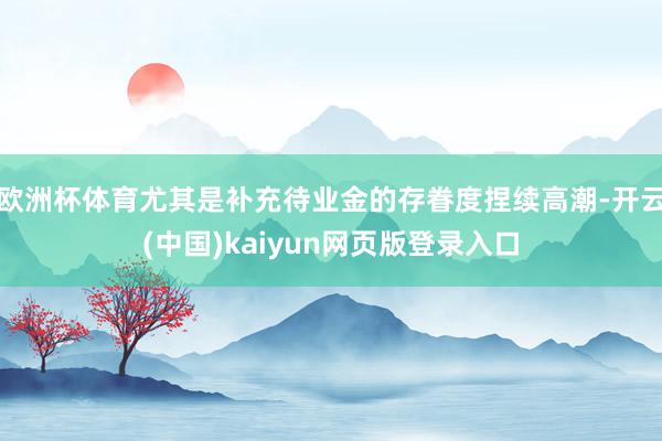 欧洲杯体育尤其是补充待业金的存眷度捏续高潮-开云(中国)kaiyun网页版登录入口