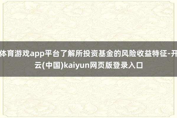 体育游戏app平台了解所投资基金的风险收益特征-开云(中国)kaiyun网页版登录入口