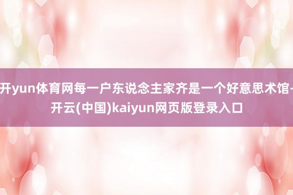开yun体育网每一户东说念主家齐是一个好意思术馆-开云(中国)kaiyun网页版登录入口