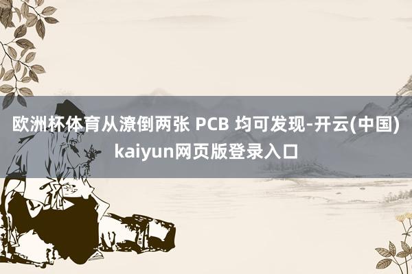 欧洲杯体育从潦倒两张 PCB 均可发现-开云(中国)kaiyun网页版登录入口