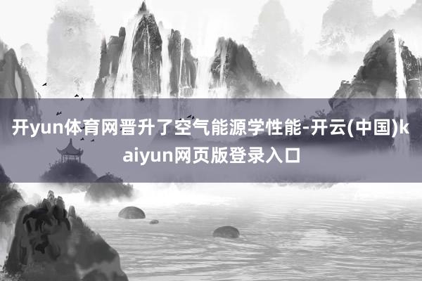 开yun体育网晋升了空气能源学性能-开云(中国)kaiyun网页版登录入口