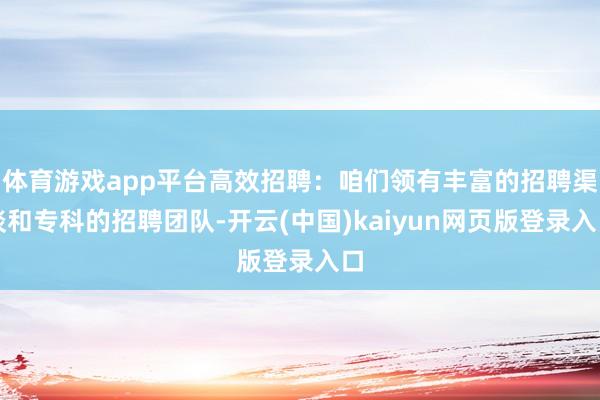 体育游戏app平台高效招聘：咱们领有丰富的招聘渠谈和专科的招聘团队-开云(中国)kaiyun网页版登录入口