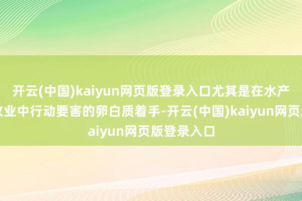 开云(中国)kaiyun网页版登录入口尤其是在水产衍生和畜牧业中行动要害的卵白质着手-开云(中国)kaiyun网页版登录入口