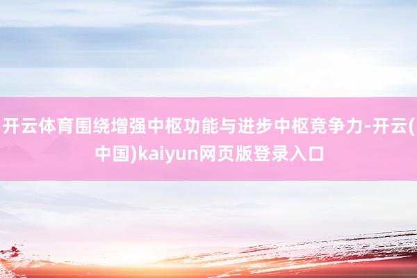 开云体育围绕增强中枢功能与进步中枢竞争力-开云(中国)kaiyun网页版登录入口