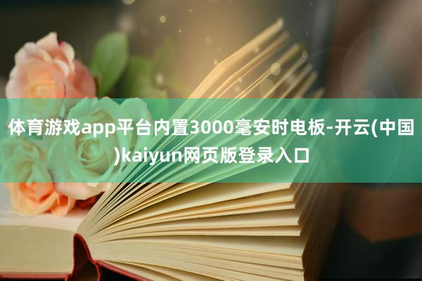 体育游戏app平台内置3000毫安时电板-开云(中国)kaiyun网页版登录入口
