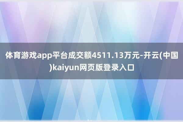 体育游戏app平台成交额4511.13万元-开云(中国)kaiyun网页版登录入口