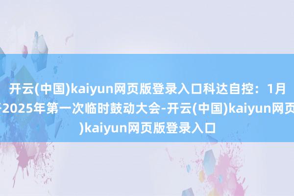 开云(中国)kaiyun网页版登录入口科达自控：1月23日将召开2025年第一次临时鼓动大会-开云(中国)kaiyun网页版登录入口