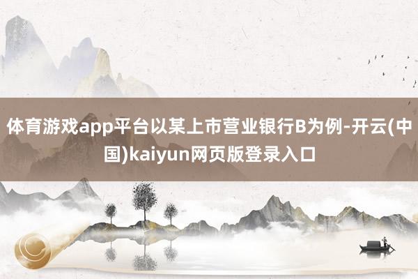 体育游戏app平台以某上市营业银行B为例-开云(中国)kaiyun网页版登录入口
