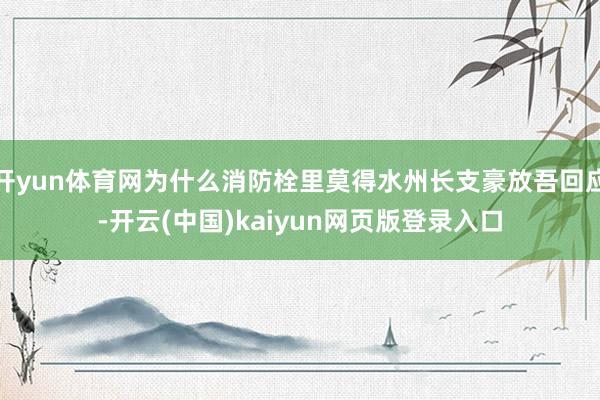 开yun体育网为什么消防栓里莫得水州长支豪放吾回应-开云(中国)kaiyun网页版登录入口