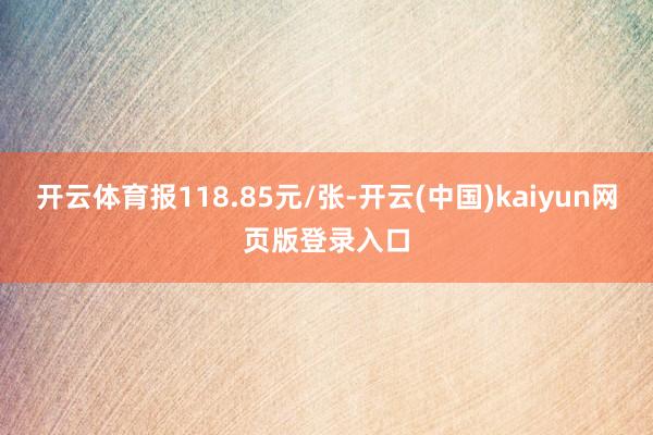 开云体育报118.85元/张-开云(中国)kaiyun网页版登录入口