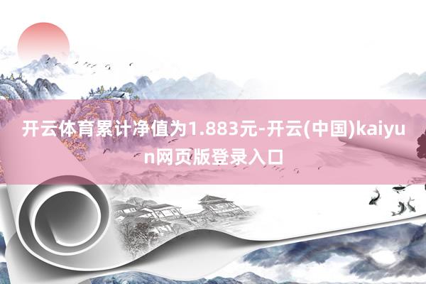 开云体育累计净值为1.883元-开云(中国)kaiyun网页版登录入口