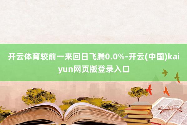 开云体育较前一来回日飞腾0.0%-开云(中国)kaiyun网页版登录入口