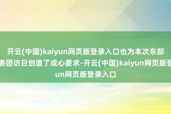 开云(中国)kaiyun网页版登录入口也为本次东部战区代表团访日创造了成心要求-开云(中国)kaiyun网页版登录入口