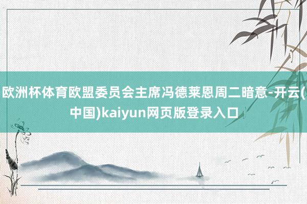 欧洲杯体育欧盟委员会主席冯德莱恩周二暗意-开云(中国)kaiyun网页版登录入口