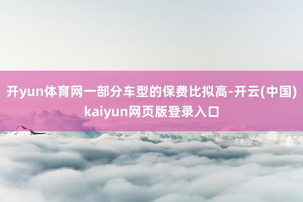 开yun体育网一部分车型的保费比拟高-开云(中国)kaiyun网页版登录入口