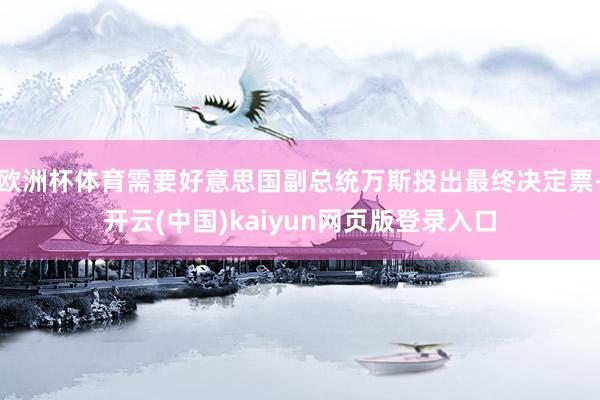 欧洲杯体育需要好意思国副总统万斯投出最终决定票-开云(中国)kaiyun网页版登录入口