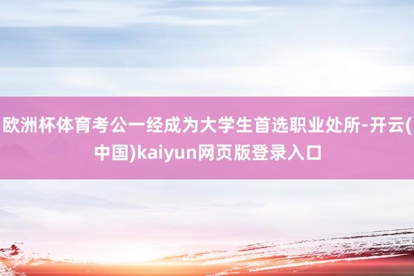 欧洲杯体育考公一经成为大学生首选职业处所-开云(中国)kaiyun网页版登录入口