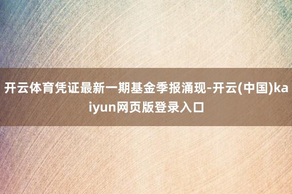 开云体育凭证最新一期基金季报涌现-开云(中国)kaiyun网页版登录入口