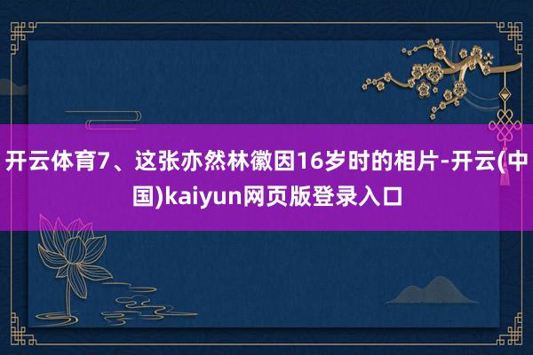 开云体育7、这张亦然林徽因16岁时的相片-开云(中国)kaiyun网页版登录入口