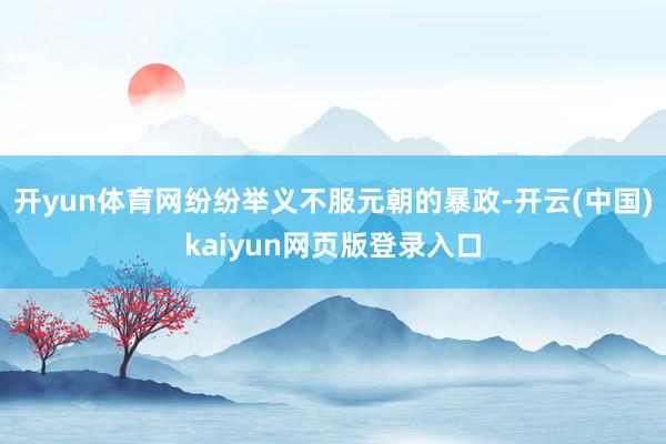 开yun体育网纷纷举义不服元朝的暴政-开云(中国)kaiyun网页版登录入口