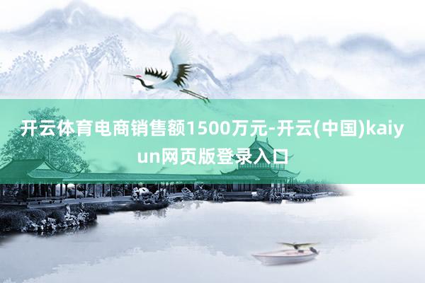 开云体育电商销售额1500万元-开云(中国)kaiyun网页版登录入口